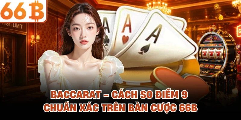 Baccarat - Cách So Điểm 9 Chuẩn Xác Trên Bàn Cược 66B baccarat cach so diem 9 chuan xac tren ban cuoc 66b