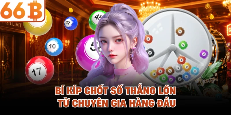Bí kíp chốt số thắng lớn từ chuyên gia hàng đầu