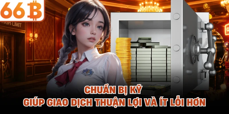 Rút Tiền 66B - Trải Nghiệm Thanh Toán Linh Hoạt Và Tiện Lợi Chuẩn bị kỹ giúp giao dịch thuận lợi và ít lỗi hơn