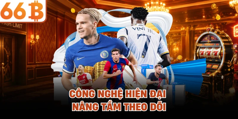 Công nghệ hiện đại nâng tầm theo dõi