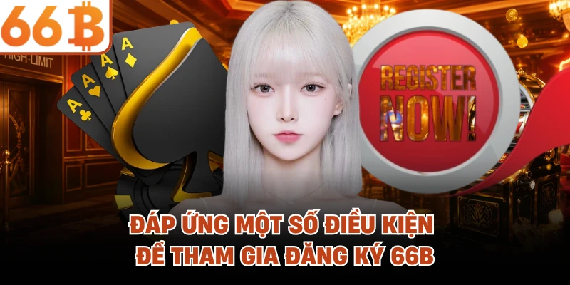 Đăng Ký 66B - Mở Khóa Đỉnh Cao Giải Trí Sân Chơi Thượng Lưu Đáp ứng một số điều kiện để tham gia đăng ký 66B