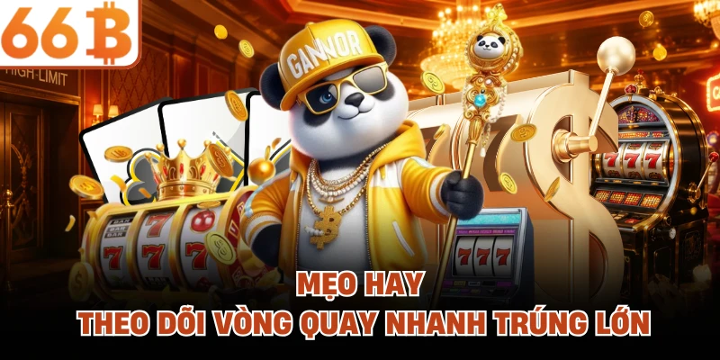 Mẹo hay theo dõi vòng quay nhanh trúng lớn