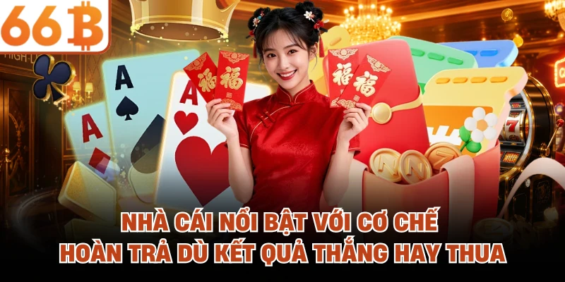 Nhà cái nổi bật với cơ chế hoàn trả dù kết quả thắng hay thua