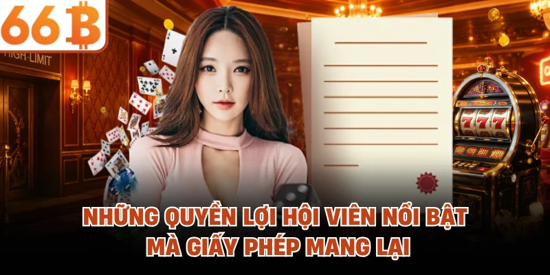 Những quyền lợi hội viên nổi bật mà giấy phép mang lại