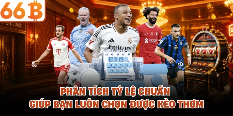 Phân tích tỷ lệ chuẩn giúp bạn luôn chọn được kèo thơm