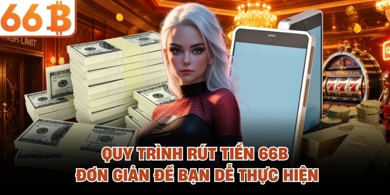Rút Tiền 66B - Trải Nghiệm Thanh Toán Linh Hoạt Và Tiện Lợi Quy trình rút tiền 66B đơn giản để bạn dễ thực hiện