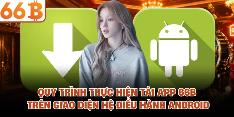 Quy trình thực hiện tải app 66B trên giao diện hệ điều hành Android