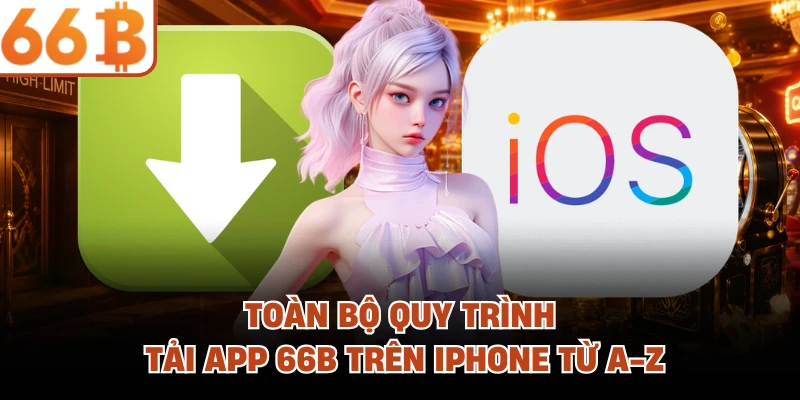 Toàn bộ quy trình tải app 66B trên iPhone từ A-Z 