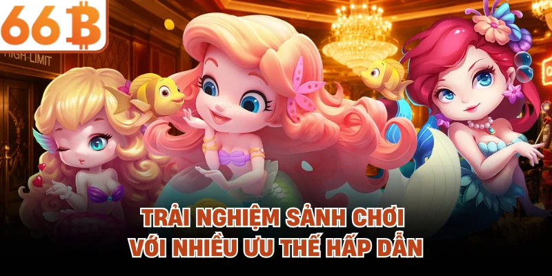 Trải nghiệm sảnh chơi với nhiều ưu thế hấp dẫn