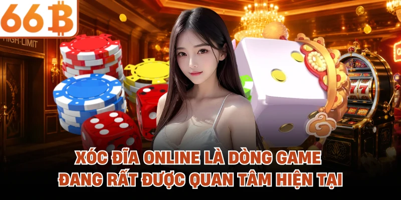 Xóc đĩa online là dòng game đang rất được quan tâm hiện tại