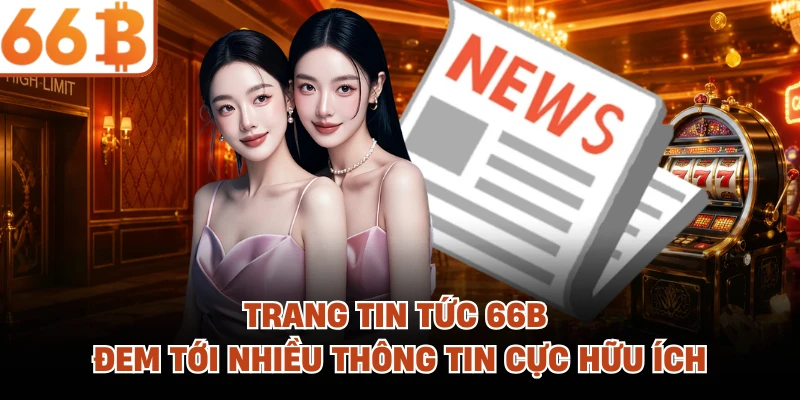 Trang tin tức 66B đem tới nhiều thông tin cực hữu ích